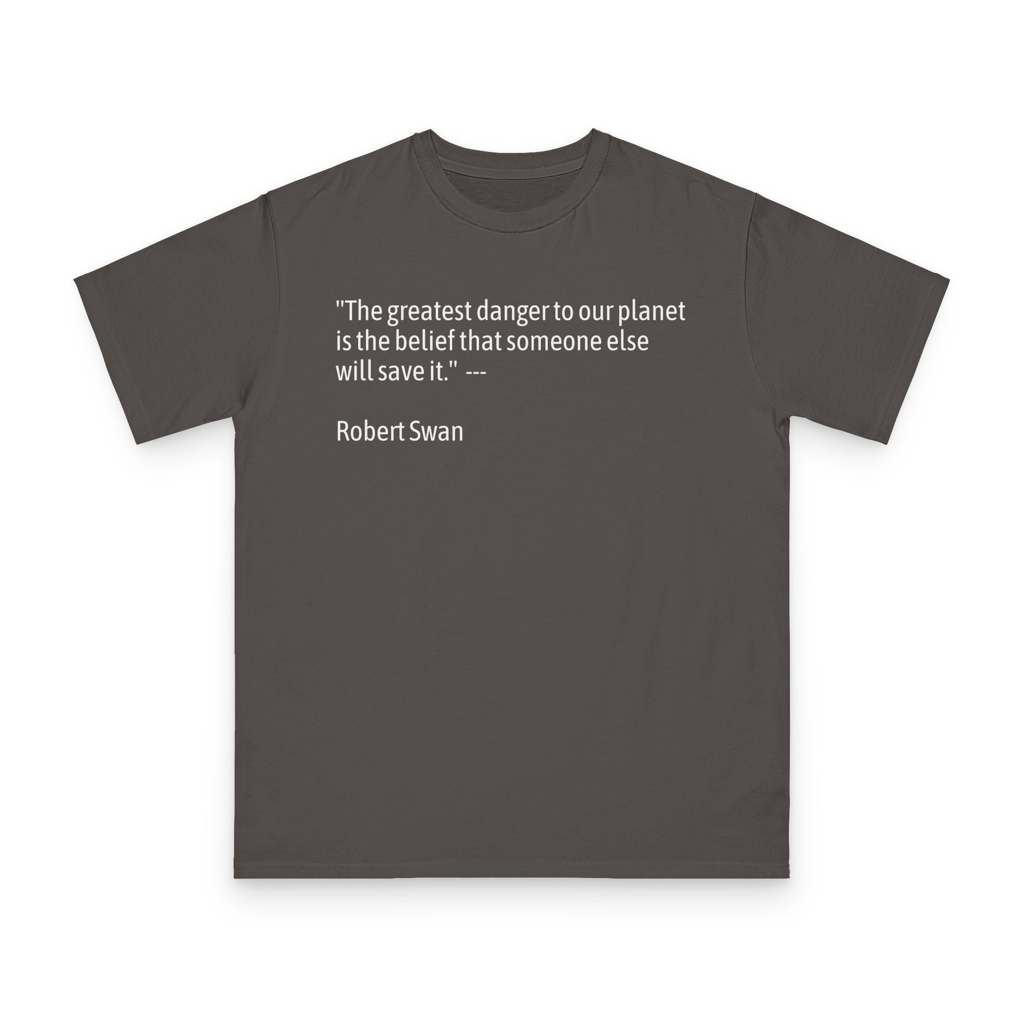 100%Organic T-Shirt — “The greatest danger to our planet is the belief that someone else will save it.” — Robert Swan