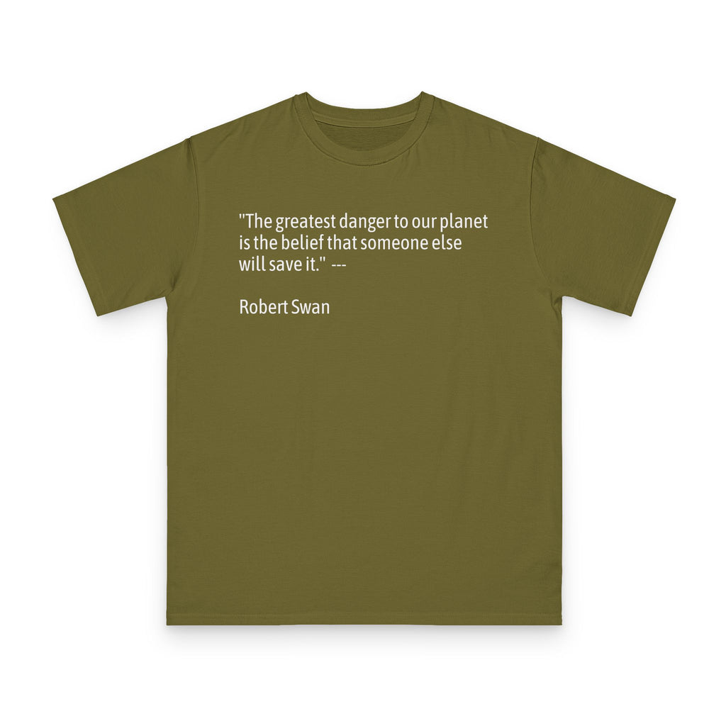 100%Organic T-Shirt — “The greatest danger to our planet is the belief that someone else will save it.” — Robert Swan