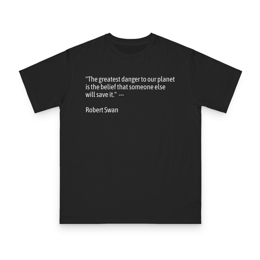 100%Organic T-Shirt — “The greatest danger to our planet is the belief that someone else will save it.” — Robert Swan