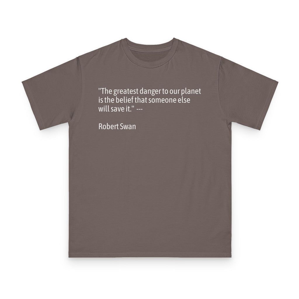 100%Organic T-Shirt — “The greatest danger to our planet is the belief that someone else will save it.” — Robert Swan